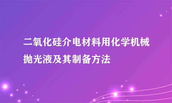 二氧化硅介电材料用化学机械抛光液及其制备方法