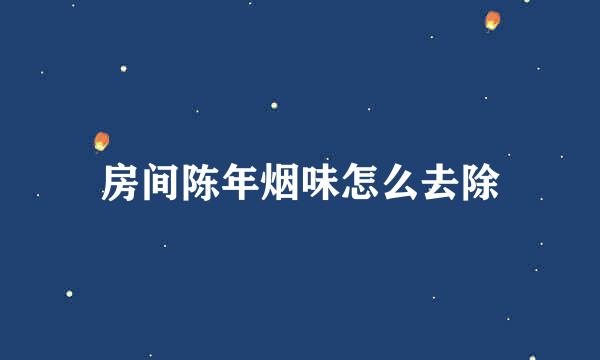 房间陈年烟味怎么去除