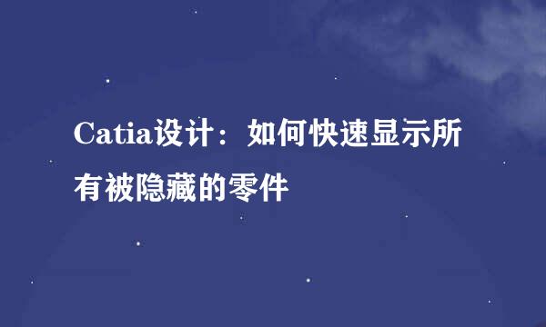 Catia设计：如何快速显示所有被隐藏的零件