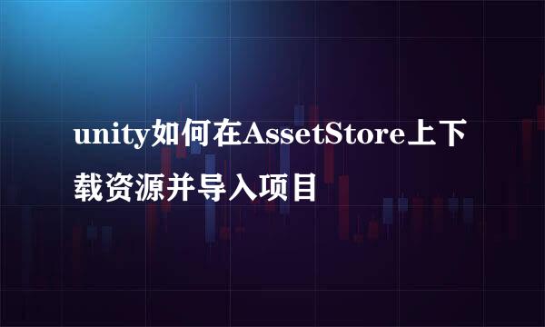 unity如何在AssetStore上下载资源并导入项目