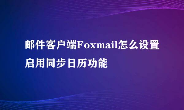 邮件客户端Foxmail怎么设置启用同步日历功能