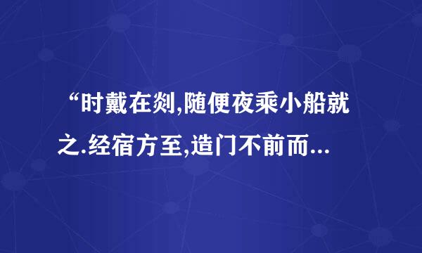 “时戴在剡,随便夜乘小船就之.经宿方至,造门不前而返.”的意思