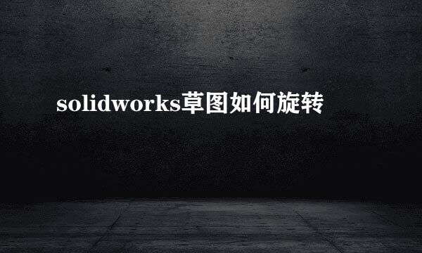 solidworks草图如何旋转