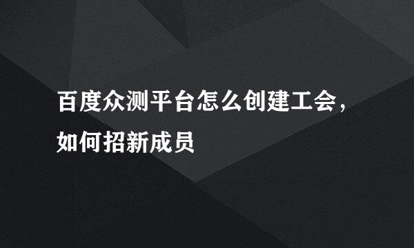 百度众测平台怎么创建工会，如何招新成员