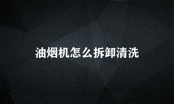 油烟机怎么拆卸清洗