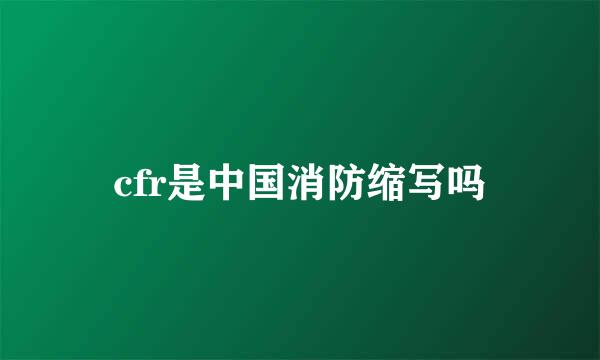 cfr是中国消防缩写吗