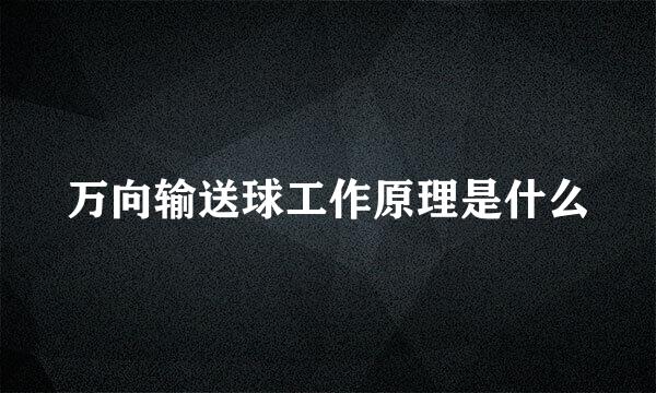 万向输送球工作原理是什么
