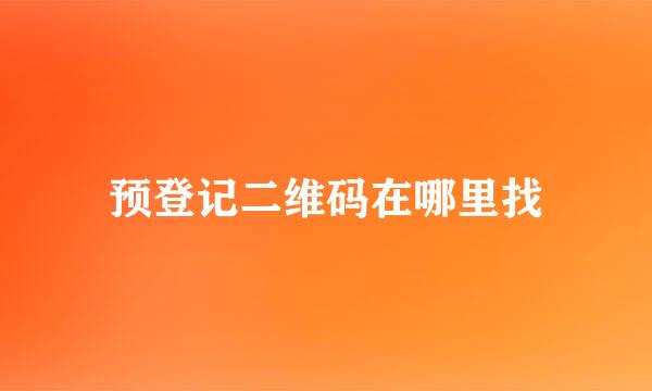 预登记二维码在哪里找