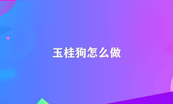 玉桂狗怎么做