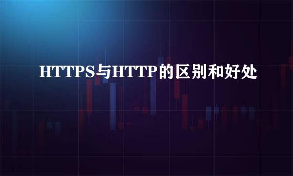 HTTPS与HTTP的区别和好处