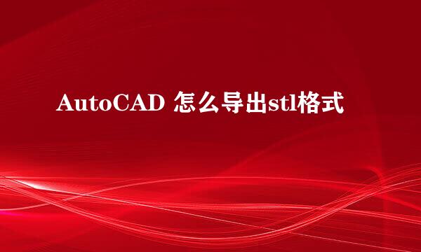 AutoCAD 怎么导出stl格式