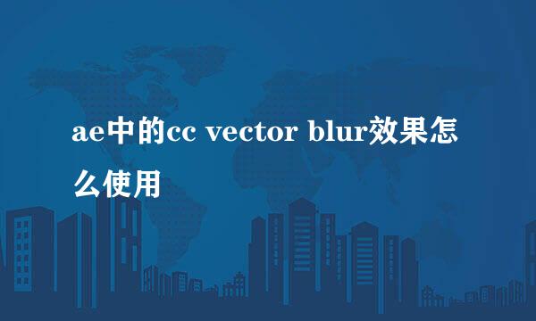 ae中的cc vector blur效果怎么使用