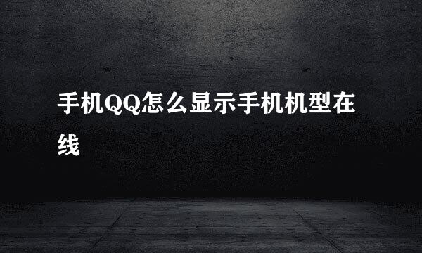手机QQ怎么显示手机机型在线