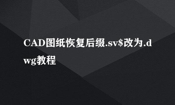CAD图纸恢复后缀.sv$改为.dwg教程