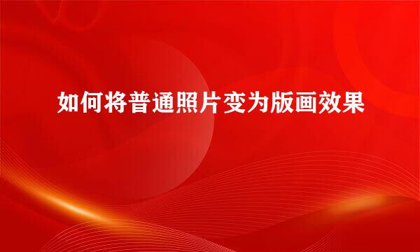 如何将普通照片变为版画效果