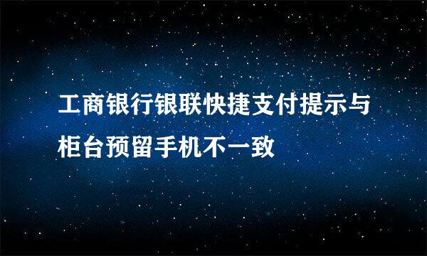 工商银行银联快捷支付提示与柜台预留手机不一致