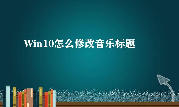 Win10怎么修改音乐标题