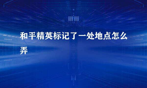 和平精英标记了一处地点怎么弄