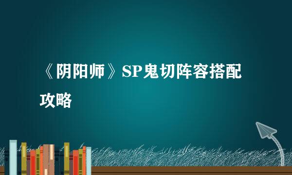 《阴阳师》SP鬼切阵容搭配攻略