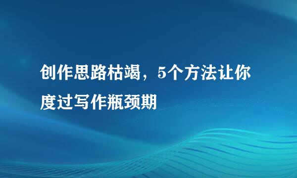 创作思路枯竭，5个方法让你度过写作瓶颈期