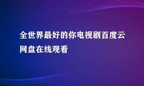 全世界最好的你电视剧百度云网盘在线观看