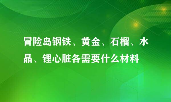冒险岛钢铁、黄金、石榴、水晶、锂心脏各需要什么材料