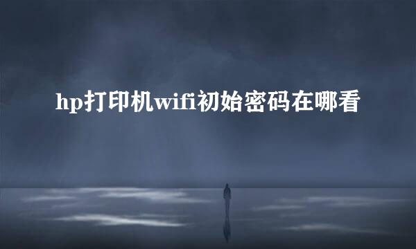 hp打印机wifi初始密码在哪看