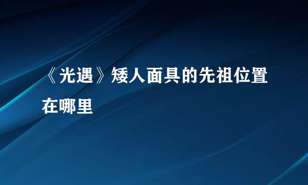 《光遇》矮人面具的先祖位置在哪里