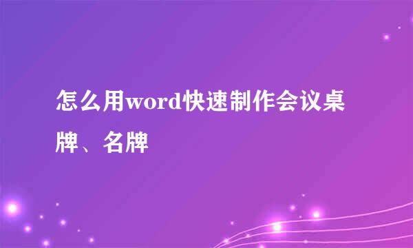 怎么用word快速制作会议桌牌、名牌