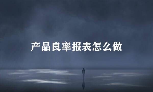 产品良率报表怎么做