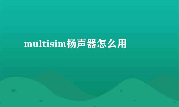 multisim扬声器怎么用
