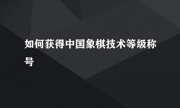 如何获得中国象棋技术等级称号