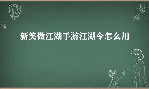 新笑傲江湖手游江湖令怎么用