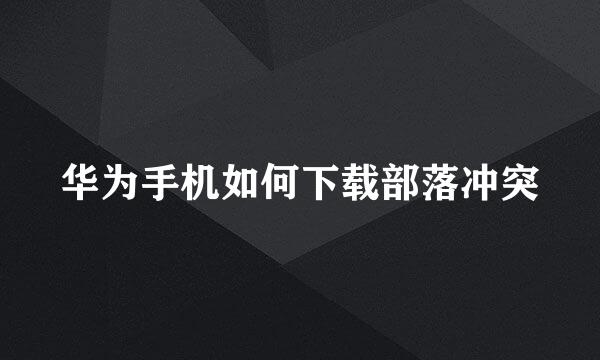 华为手机如何下载部落冲突