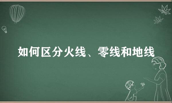 如何区分火线、零线和地线