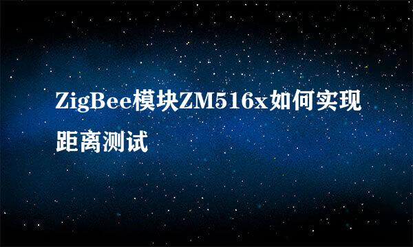 ZigBee模块ZM516x如何实现距离测试