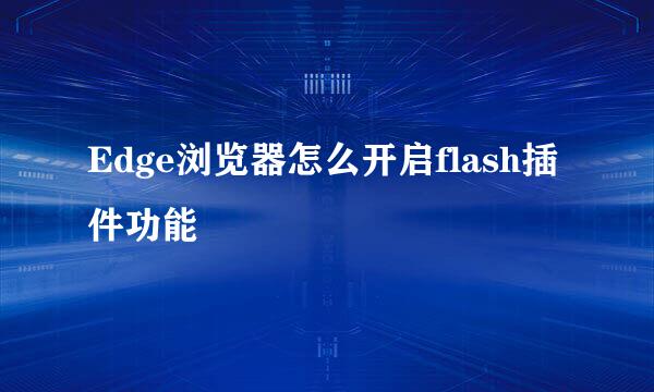 Edge浏览器怎么开启flash插件功能