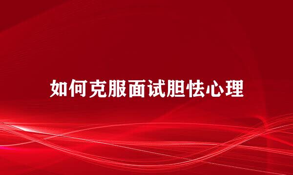 如何克服面试胆怯心理