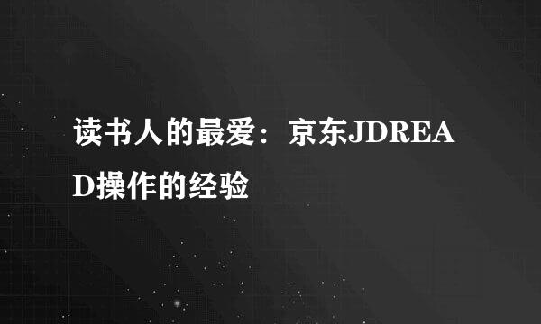 读书人的最爱：京东JDREAD操作的经验