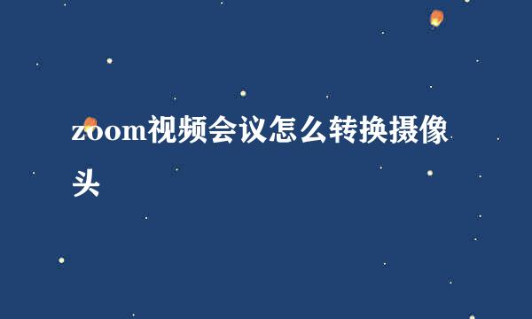 zoom视频会议怎么转换摄像头