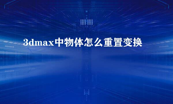3dmax中物体怎么重置变换