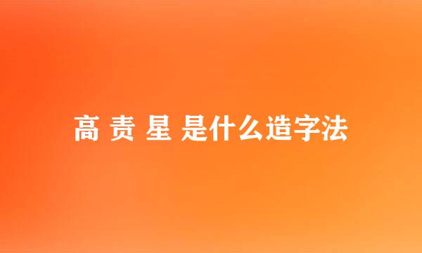 高 责 星 是什么造字法