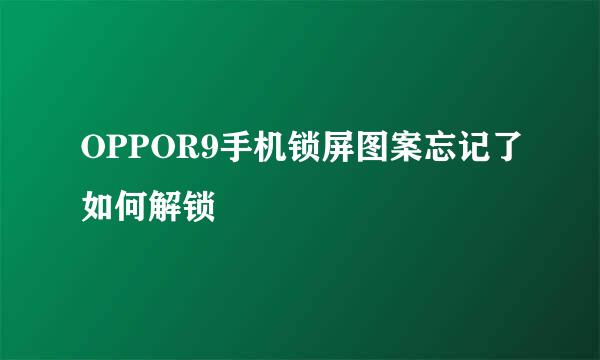 OPPOR9手机锁屏图案忘记了如何解锁