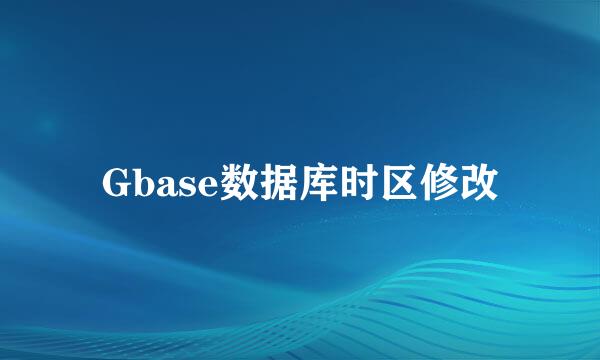 Gbase数据库时区修改