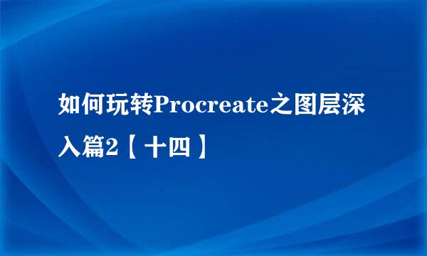 如何玩转Procreate之图层深入篇2【十四】