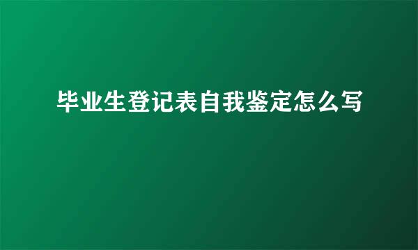 毕业生登记表自我鉴定怎么写