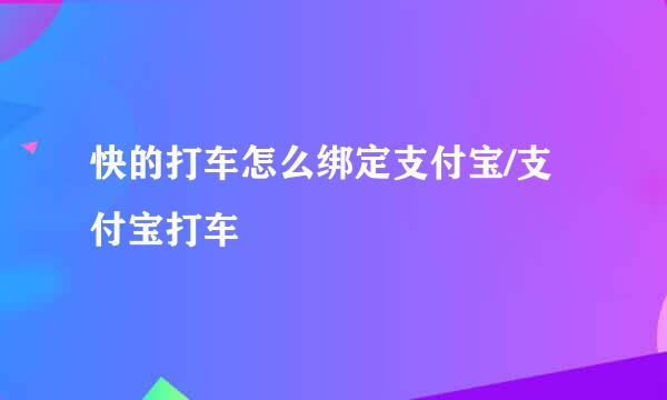 快的打车怎么绑定支付宝/支付宝打车