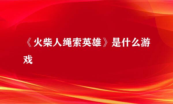 《火柴人绳索英雄》是什么游戏