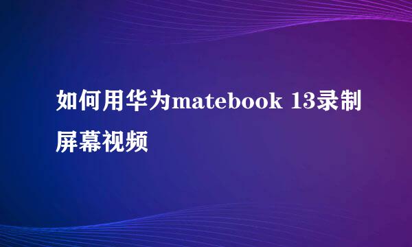 如何用华为matebook 13录制屏幕视频