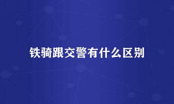 铁骑跟交警有什么区别